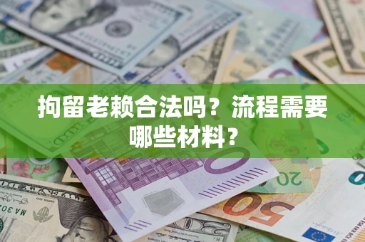 济南拘留老赖合法吗？流程需要哪些材料？