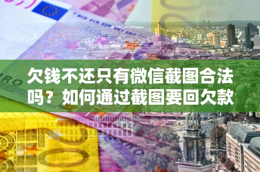 济南欠钱不还只有微信截图合法吗？如何通过截图要回欠款？