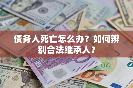 济南债务人死亡怎么办？如何辨别合法继承人？