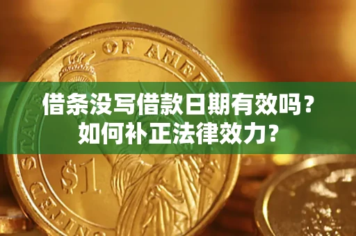 济南借条没写借款日期有效吗？如何补正法律效力？