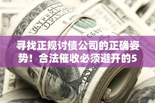 济南寻找正规讨债公司的正确姿势！合法催收必须避开的5大雷区