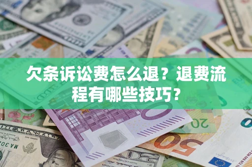 济南欠条诉讼费怎么退？退费流程有哪些技巧？