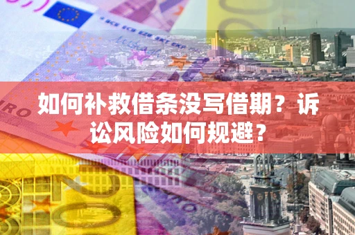 济南如何补救借条没写借期？诉讼风险如何规避？