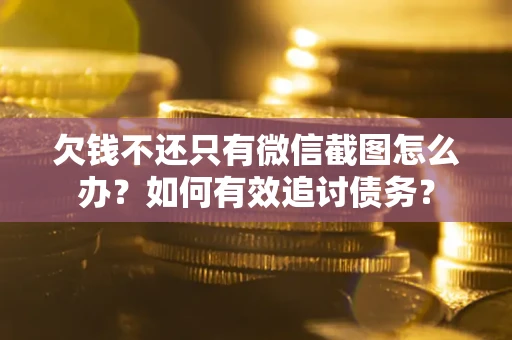济南欠钱不还只有微信截图怎么办？如何有效追讨债务？