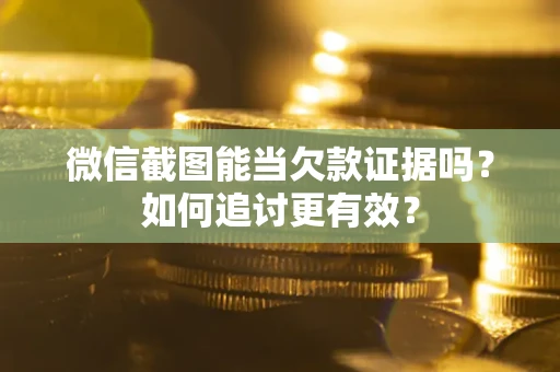 济南微信截图能当欠款证据吗？如何追讨更有效？