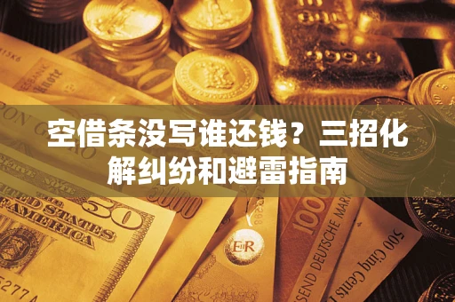 济南空借条没写谁还钱？三招化解纠纷和避雷指南