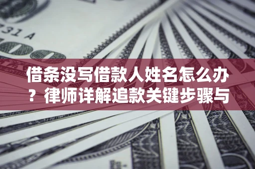 济南借条没写借款人姓名怎么办？律师详解追款关键步骤与证据链构建