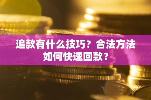 济南追款有什么技巧？合法方法如何快速回款？