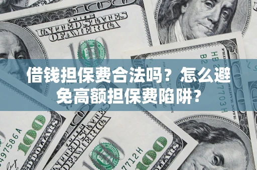 济南借钱担保费合法吗？怎么避免高额担保费陷阱？