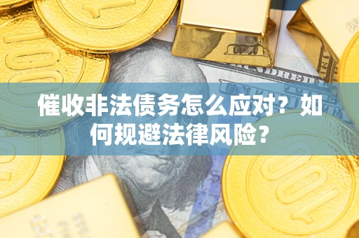 济南催收非法债务怎么应对？如何规避法律风险？
