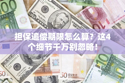 济南担保追偿期限怎么算?这4个细节千万别忽略! 济南担保追偿期限怎么算?这4个细节千万别忽略!