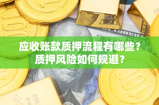 济南应收账款质押流程有哪些？质押风险如何规避？