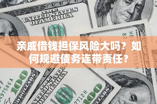 济南亲戚借钱担保风险大吗？如何规避债务连带责任？
