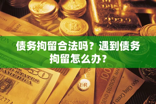 济南债务拘留合法吗？遇到债务拘留怎么办？