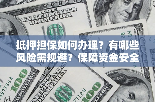 济南抵押担保如何办理？有哪些风险需规避？保障资金安全