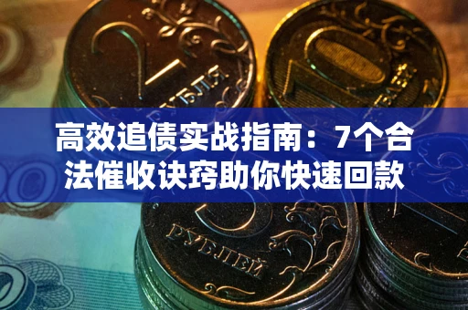 济南高效追债实战指南：7个合法催收诀窍助你快速回款
