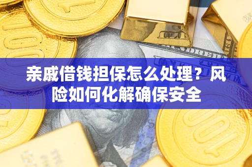 济南亲戚借钱担保怎么处理？风险如何化解确保安全