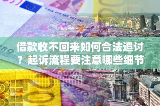 济南借款收不回来如何合法追讨？起诉流程要注意哪些细节？