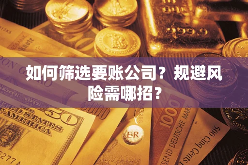 济南如何筛选要账公司？规避风险需哪招？