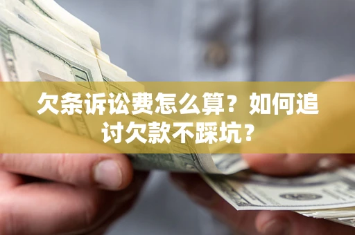 济南欠条诉讼费怎么算？如何追讨欠款不踩坑？