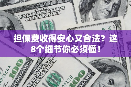 济南担保费收得安心又合法？这8个细节你必须懂！
