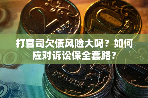 济南打官司欠债风险大吗？如何应对诉讼保全套路？