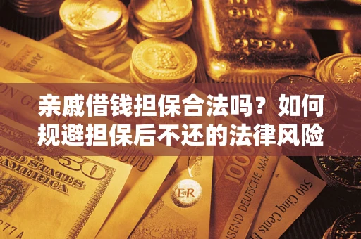 济南亲戚借钱担保合法吗？如何规避担保后不还的法律风险？
