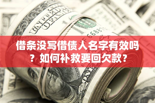 济南借条没写借债人名字有效吗？如何补救要回欠款？