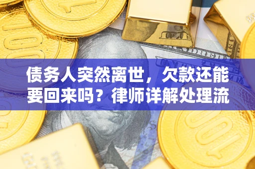 济南债务人突然离世，欠款还能要回来吗？律师详解处理流程