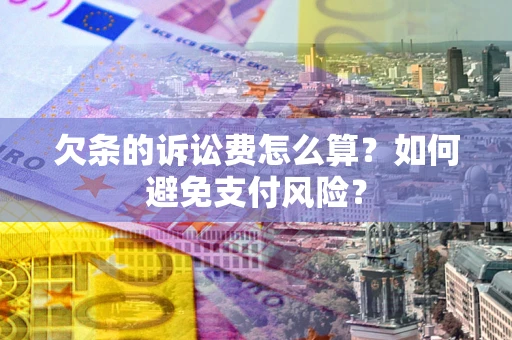 济南欠条的诉讼费怎么算？如何避免支付风险？