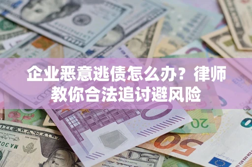 济南企业恶意逃债怎么办？律师教你合法追讨避风险