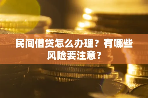 济南民间借贷怎么办理？有哪些风险要注意？