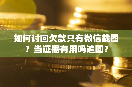 济南如何讨回欠款只有微信截图？当证据有用吗追回？