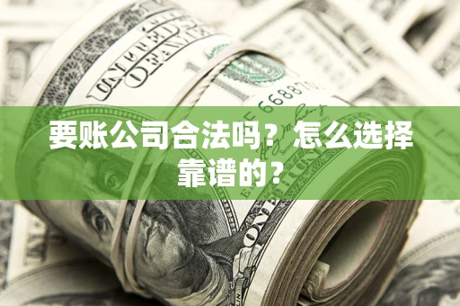 济南要账公司合法吗？怎么选择靠谱的？