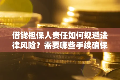 济南借钱担保人责任如何规避法律风险？需要哪些手续确保安全？