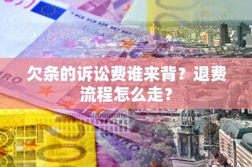 济南欠条的诉讼费谁来背？退费流程怎么走？