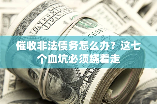 济南催收非法债务怎么办？这七个血坑必须绕着走