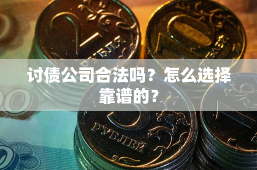 济南讨债公司合法吗？怎么选择靠谱的？