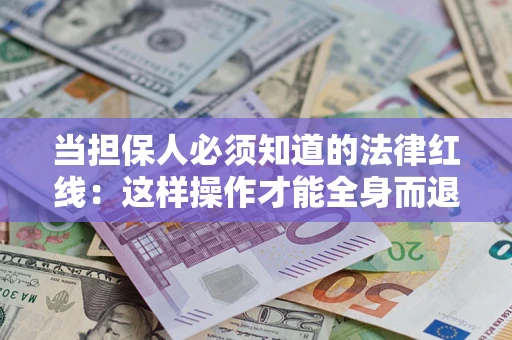 济南当担保人必须知道的法律红线：这样操作才能全身而退