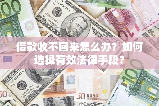 济南借款收不回来怎么办？如何选择有效法律手段？