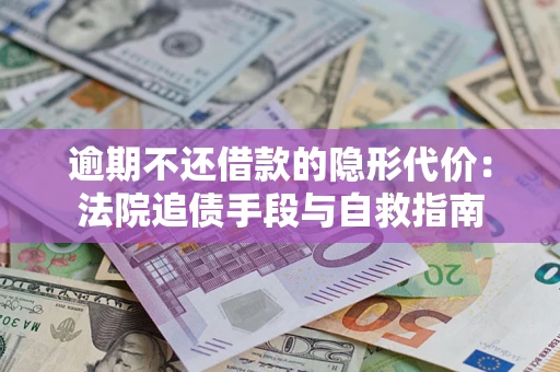 济南逾期不还借款的隐形代价：法院追债手段与自救指南