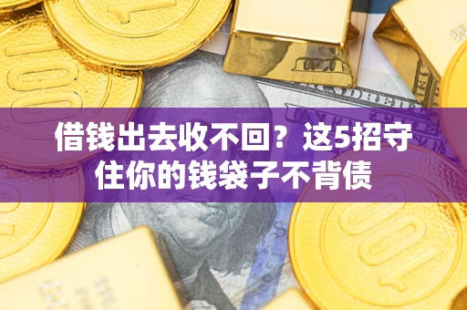 济南借钱出去收不回？这5招守住你的钱袋子不背债
