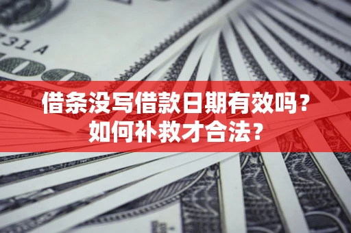 济南借条没写借款日期有效吗？如何补救才合法？