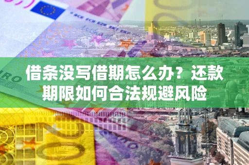 济南借条没写借期怎么办？还款期限如何合法规避风险