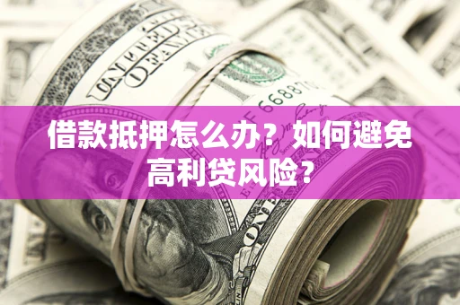济南借款抵押怎么办？如何避免高利贷风险？