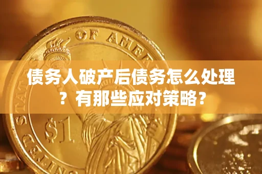 济南债务人破产后债务怎么处理？有那些应对策略？