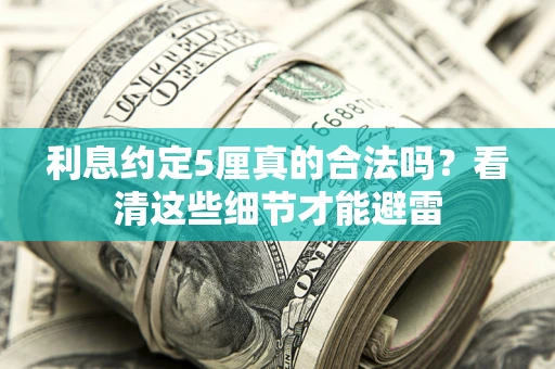 济南利息约定5厘真的合法吗？看清这些细节才能避雷