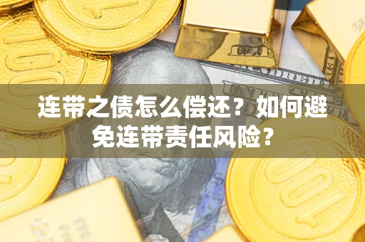 济南连带之债怎么偿还？如何避免连带责任风险？