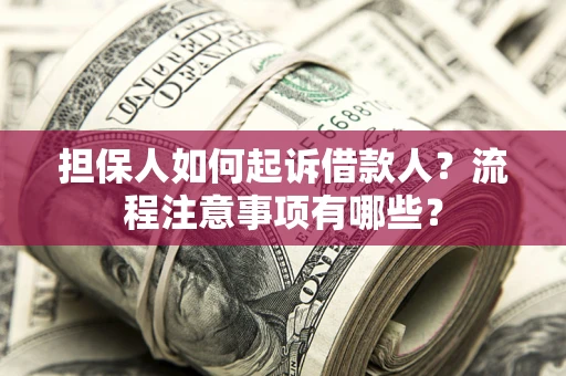 济南担保人如何起诉借款人？流程注意事项有哪些？