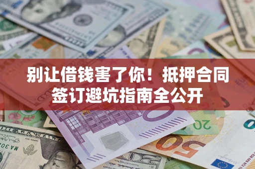 济南别让借钱害了你！抵押合同签订避坑指南全公开